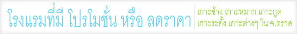โปรโมชั่น ลดราคา ที่พัก โรงแรม รีสอร์ท เกาะช้าง เกาะหมาก เกาะกูด เกาะระยั้ง เกาะขาม เกาะกระดาด เกาะหวาย เกาะเหลายา เกาะง่าม จ.ตราด